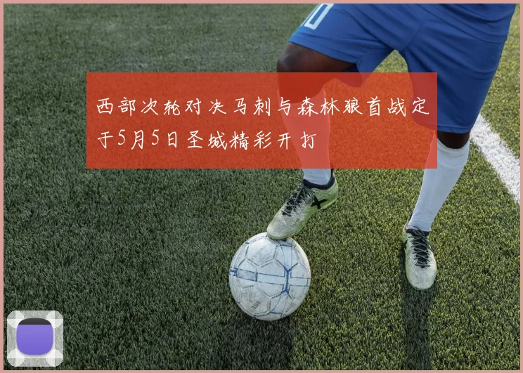 西部次轮对决马刺与森林狼首战定于5月5日圣城精彩开打